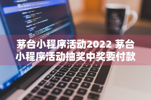 茅台小程序活动2022 茅台小程序活动抽奖中奖要付款吗