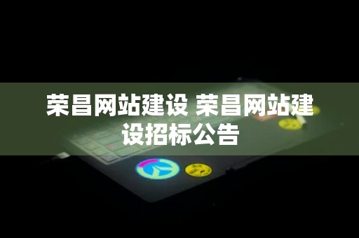 荣昌网站建设 荣昌网站建设招标公告