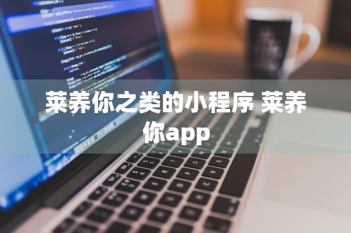 莱养你之类的小程序 莱养你app