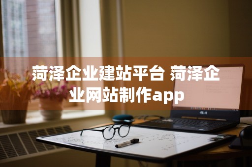 菏泽企业建站平台 菏泽企业网站制作app