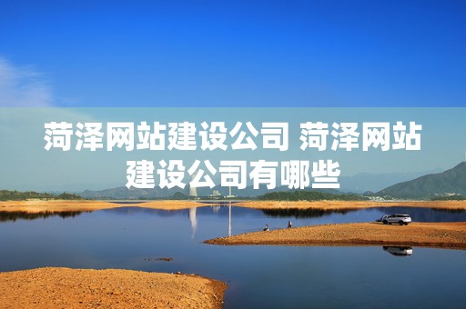 菏泽网站建设公司 菏泽网站建设公司有哪些