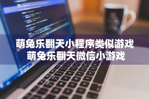 萌兔乐翻天小程序类似游戏 萌兔乐翻天微信小游戏