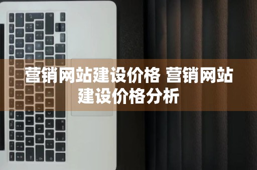 营销网站建设价格 营销网站建设价格分析