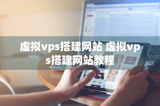 虚拟vps搭建网站 虚拟vps搭建网站教程