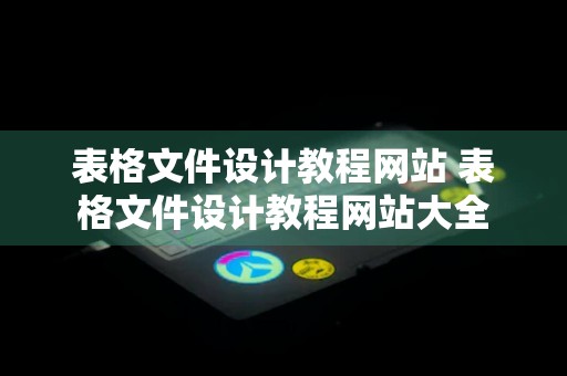 表格文件设计教程网站 表格文件设计教程网站大全