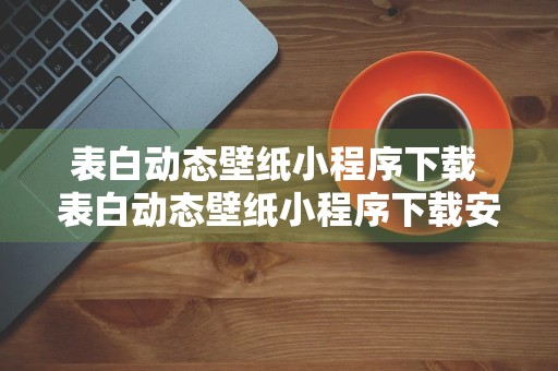 表白动态壁纸小程序下载 表白动态壁纸小程序下载安装