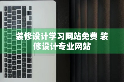 装修设计学习网站免费 装修设计专业网站