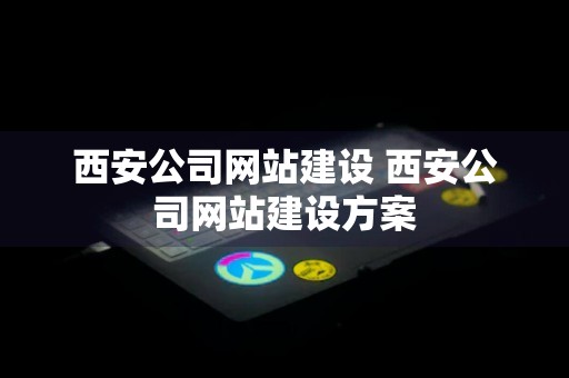 西安公司网站建设 西安公司网站建设方案