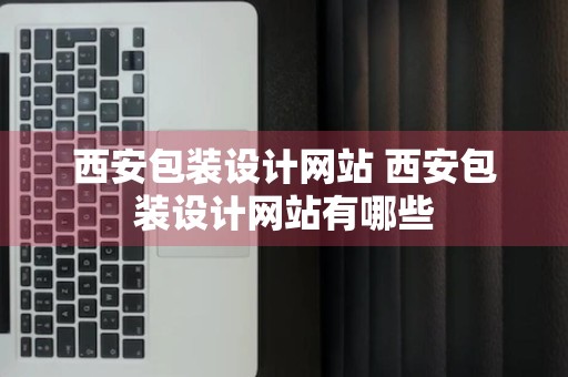 西安包装设计网站 西安包装设计网站有哪些