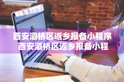 西安灞桥区返乡报备小程序 西安灞桥区返乡报备小程序是什么