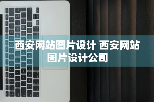 西安网站图片设计 西安网站图片设计公司