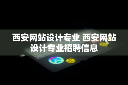 西安网站设计专业 西安网站设计专业招聘信息