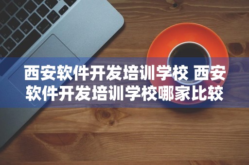 西安软件开发培训学校 西安软件开发培训学校哪家比较好啊