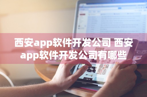 西安app软件开发公司 西安app软件开发公司有哪些