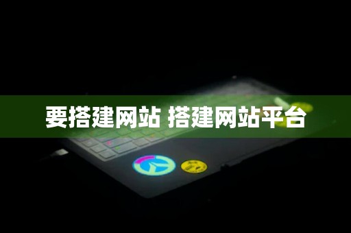 要搭建网站 搭建网站平台