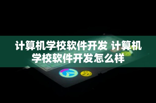 计算机学校软件开发 计算机学校软件开发怎么样