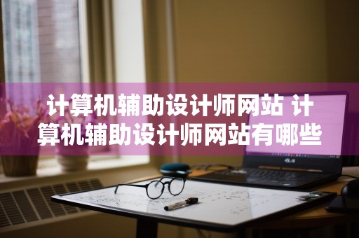 计算机辅助设计师网站 计算机辅助设计师网站有哪些