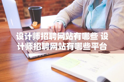 设计师招聘网站有哪些 设计师招聘网站有哪些平台