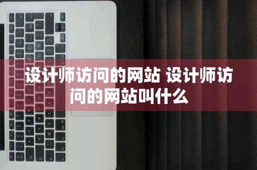 设计师访问的网站 设计师访问的网站叫什么