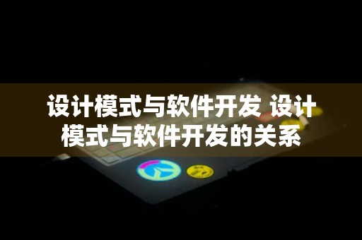 设计模式与软件开发 设计模式与软件开发的关系