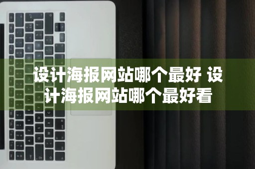 设计海报网站哪个最好 设计海报网站哪个最好看