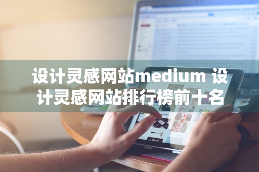 设计灵感网站medium 设计灵感网站排行榜前十名