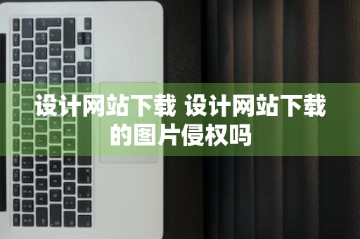 设计网站下载 设计网站下载的图片侵权吗