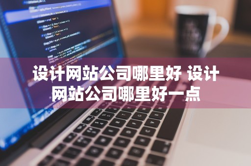 设计网站公司哪里好 设计网站公司哪里好一点