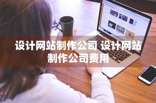 设计网站制作公司 设计网站制作公司费用