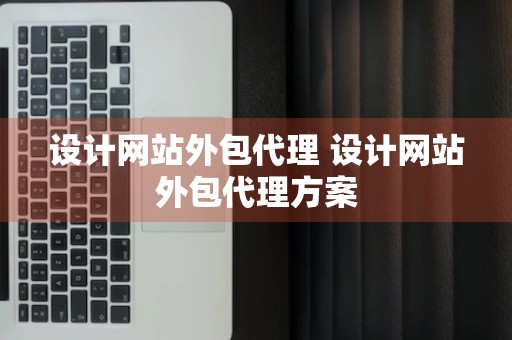 设计网站外包代理 设计网站外包代理方案