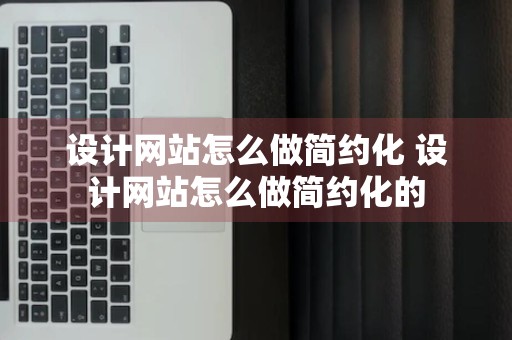 设计网站怎么做简约化 设计网站怎么做简约化的