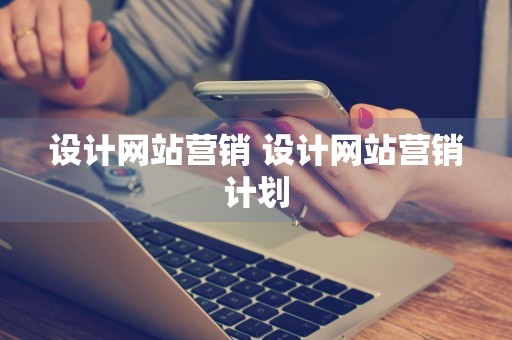 设计网站营销 设计网站营销计划