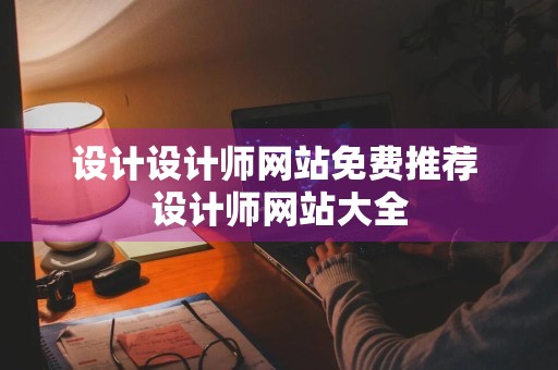 设计设计师网站免费推荐 设计师网站大全