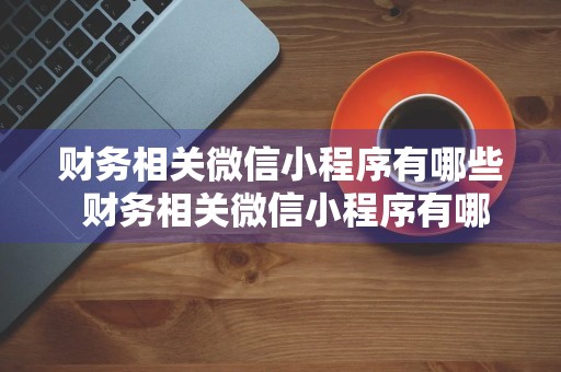 财务相关微信小程序有哪些 财务相关微信小程序有哪些