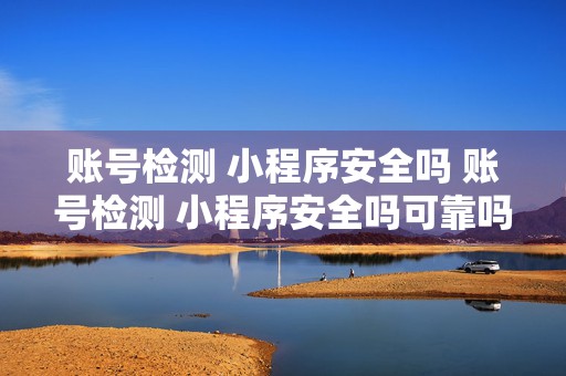 账号检测 小程序安全吗 账号检测 小程序安全吗可靠吗