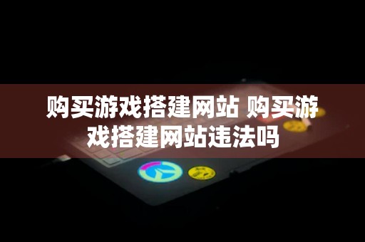 购买游戏搭建网站 购买游戏搭建网站违法吗