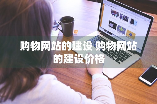 购物网站的建设 购物网站的建设价格