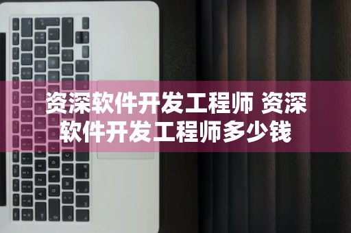 资深软件开发工程师 资深软件开发工程师多少钱