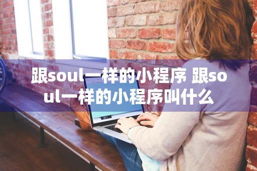 跟soul一样的小程序 跟soul一样的小程序叫什么