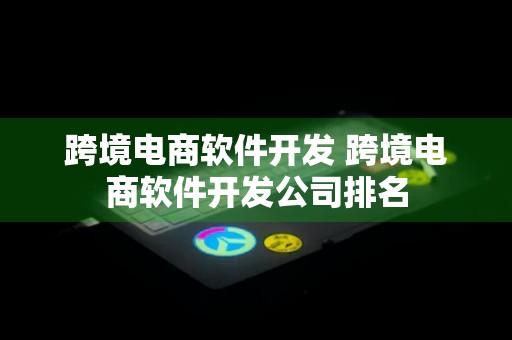 跨境电商软件开发 跨境电商软件开发公司排名