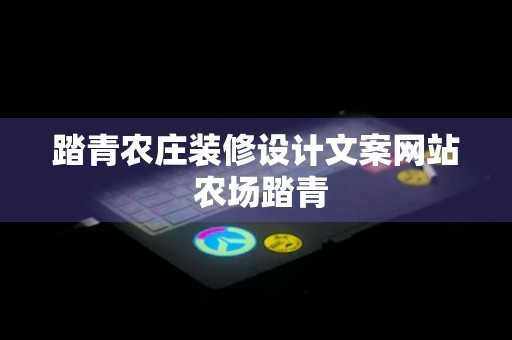 踏青农庄装修设计文案网站 农场踏青