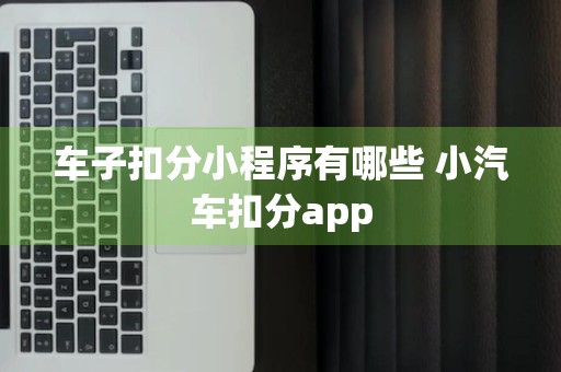 车子扣分小程序有哪些 小汽车扣分app