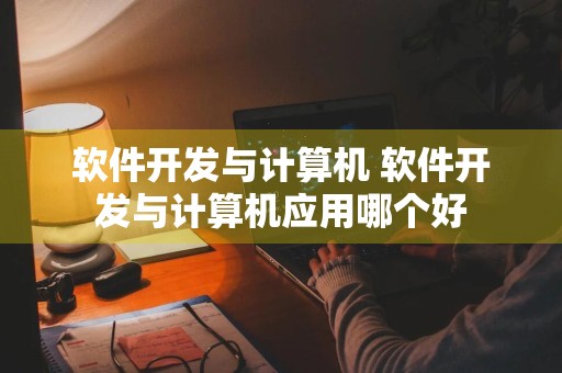 软件开发与计算机 软件开发与计算机应用哪个好