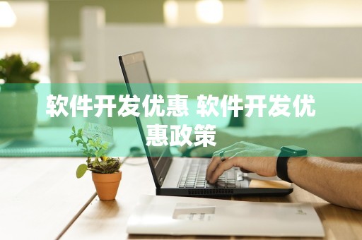 软件开发优惠 软件开发优惠政策