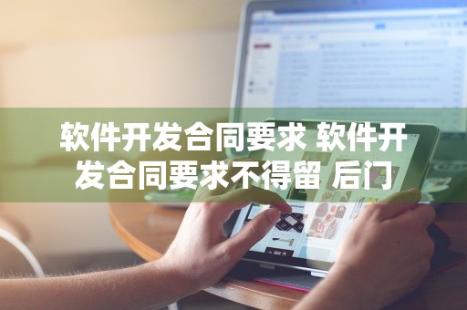 软件开发合同要求 软件开发合同要求不得留 后门