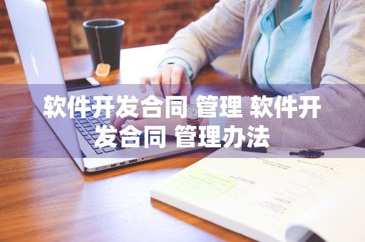 软件开发合同 管理 软件开发合同 管理办法