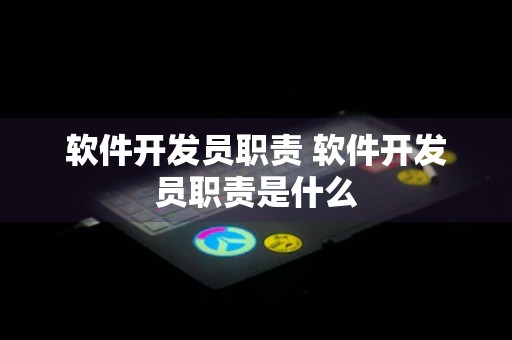 软件开发员职责 软件开发员职责是什么