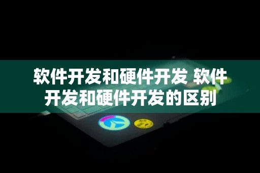 软件开发和硬件开发 软件开发和硬件开发的区别