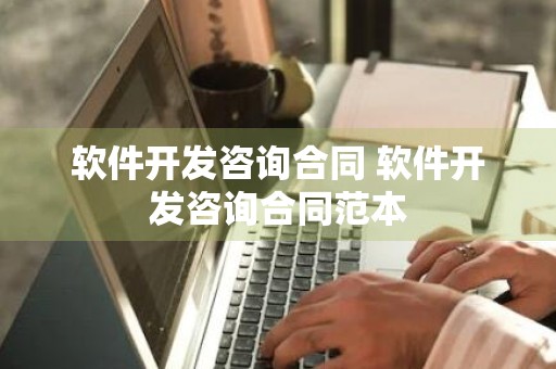 软件开发咨询合同 软件开发咨询合同范本