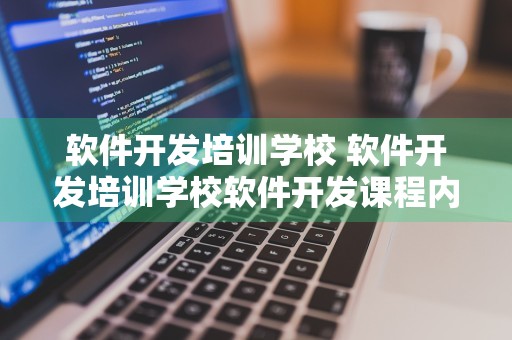 软件开发培训学校 软件开发培训学校软件开发课程内容